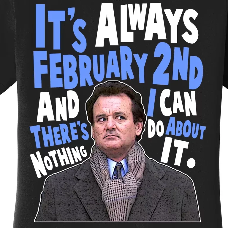 It's Always February 2nd There's Nothing I Can Do About It Groundhog Day Women's T-Shirt