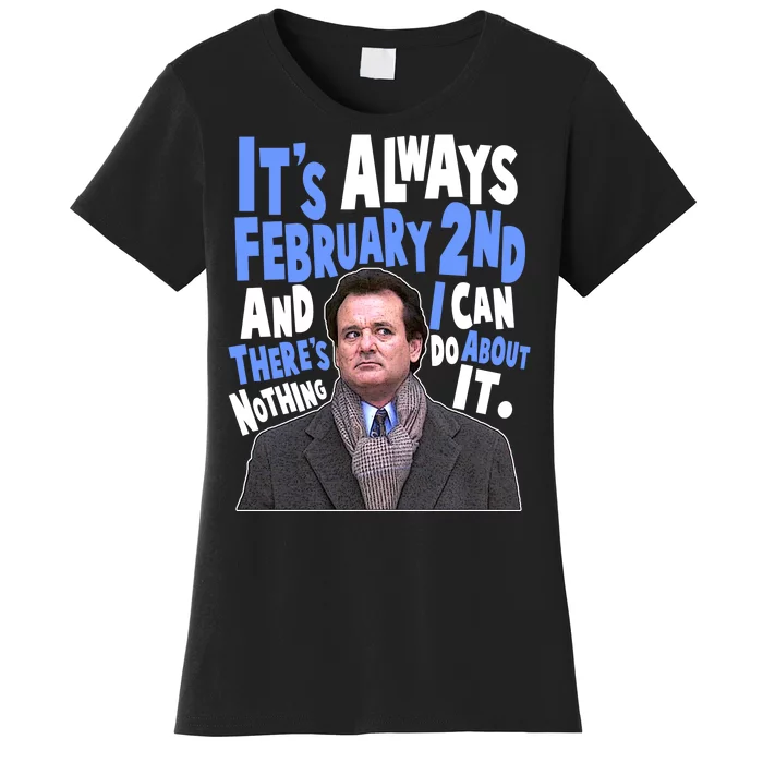 It's Always February 2nd There's Nothing I Can Do About It Groundhog Day Women's T-Shirt