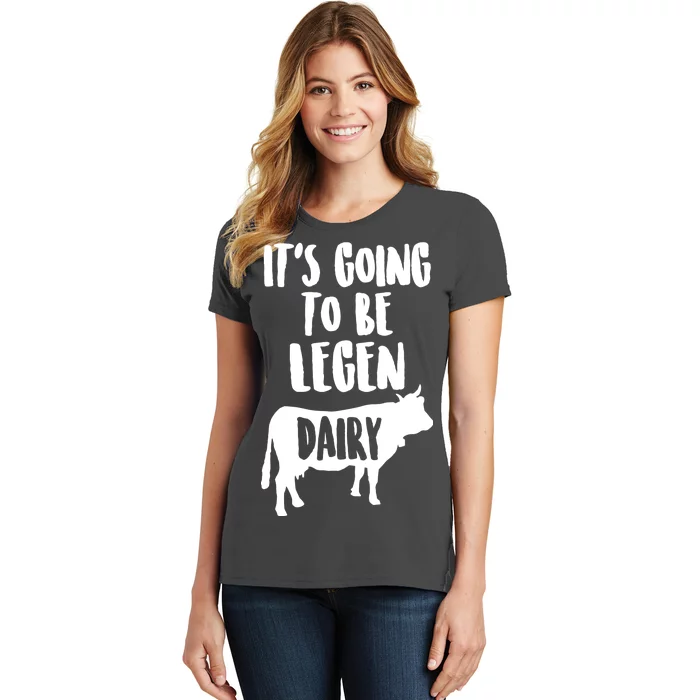 It's Going To Be Legen Dairy Women's T-Shirt