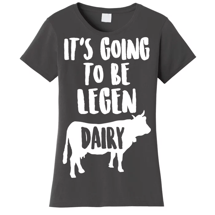 It's Going To Be Legen Dairy Women's T-Shirt