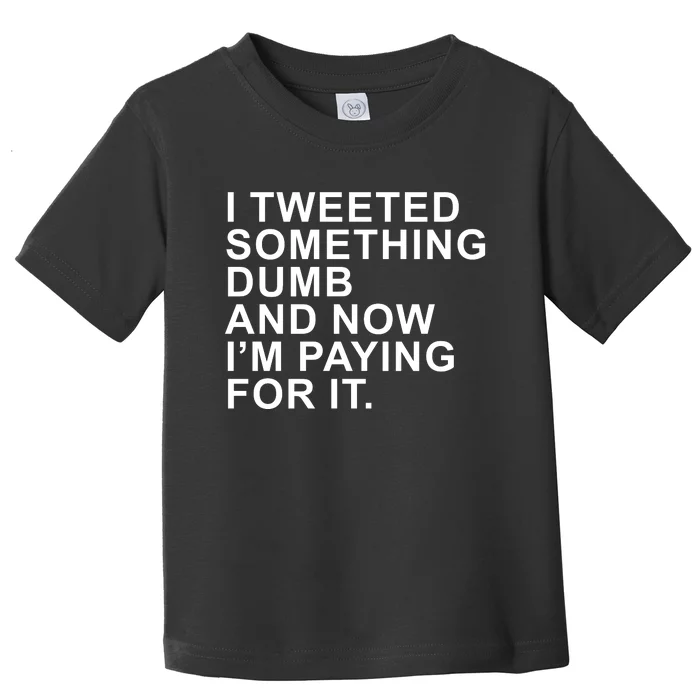 I Tweeted Something Dumb And Now I’m Paying For It Toddler T-Shirt