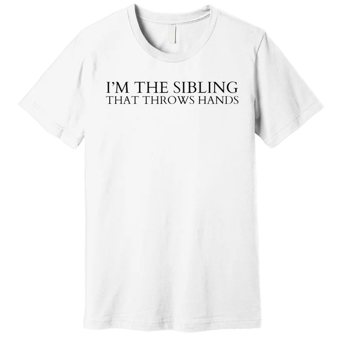 I’m The Sibling That Throws Hands Premium T-Shirt