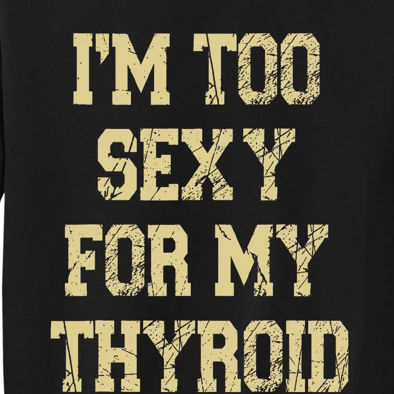 IM Too Sexy For My Thyroid Funny Surgery Recovery Cancer Tall Sweatshirt