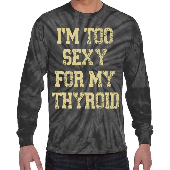 IM Too Sexy For My Thyroid Funny Surgery Recovery Cancer Tie-Dye Long Sleeve Shirt