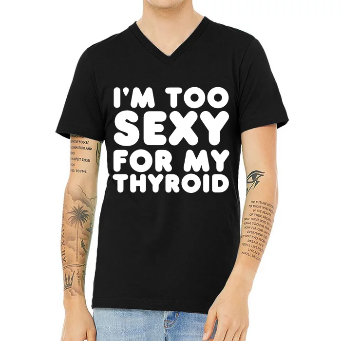 IM Too Sexy For My Thyroid V-Neck T-Shirt