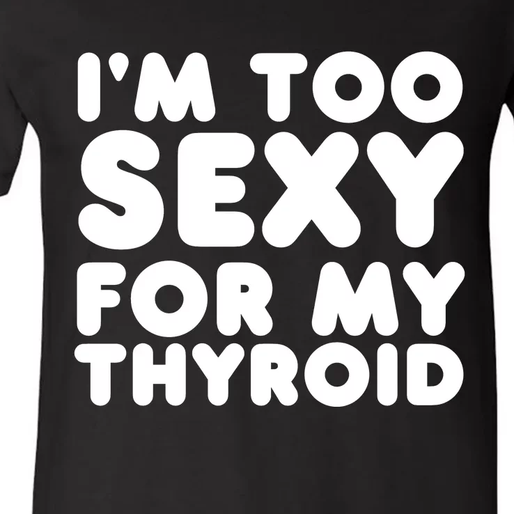 IM Too Sexy For My Thyroid V-Neck T-Shirt