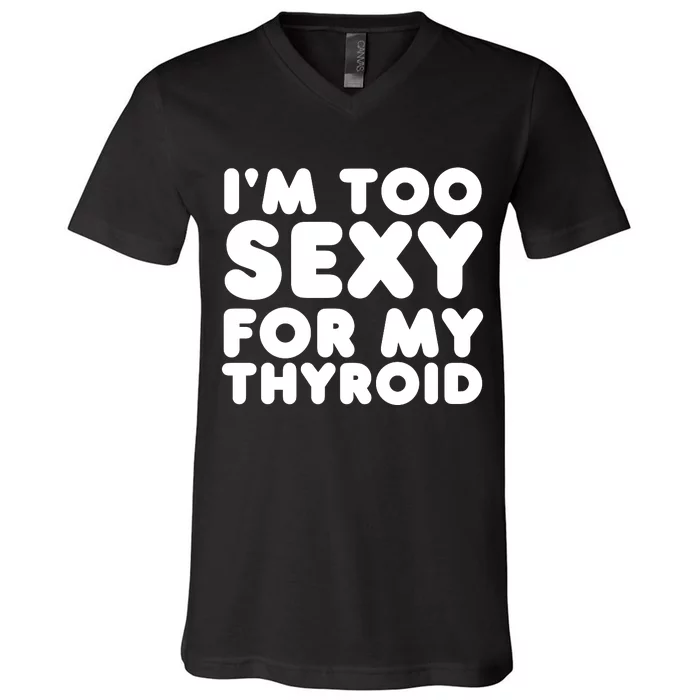 IM Too Sexy For My Thyroid V-Neck T-Shirt