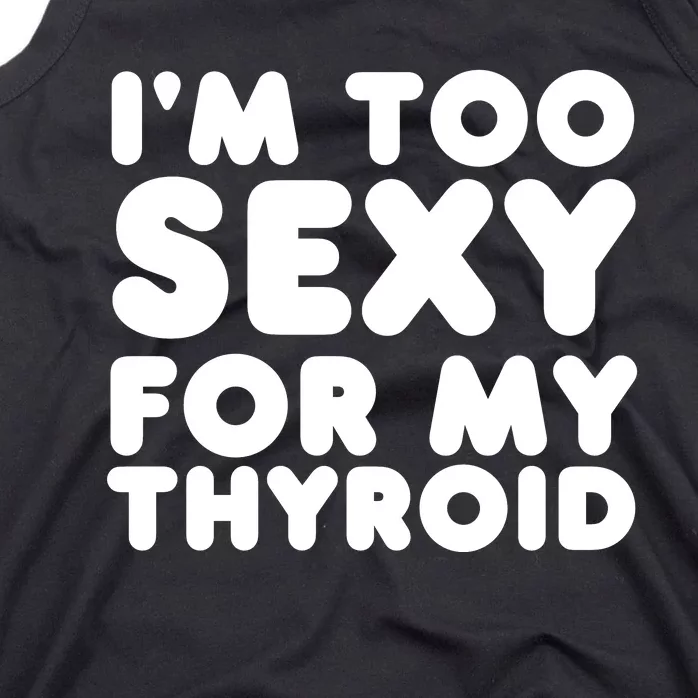 IM Too Sexy For My Thyroid Tank Top