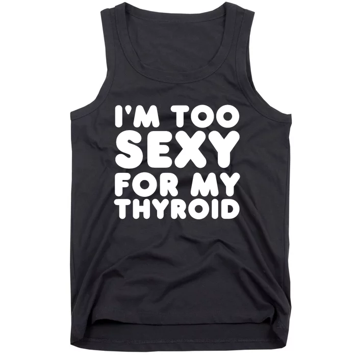 IM Too Sexy For My Thyroid Tank Top