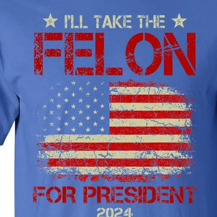 ILl Take The Felon For President 2024 Tall T-Shirt