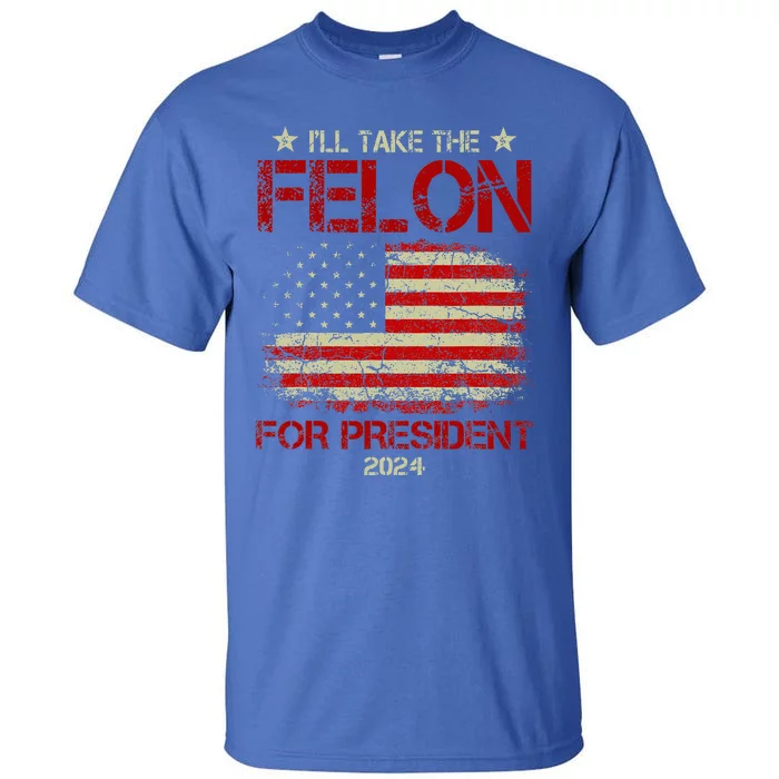 ILl Take The Felon For President 2024 Tall T-Shirt