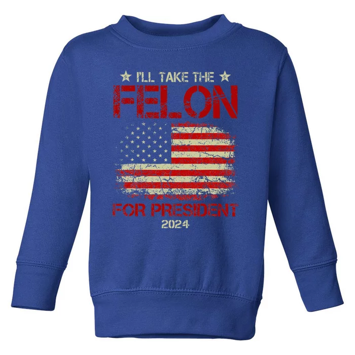 ILl Take The Felon For President 2024 Toddler Sweatshirt