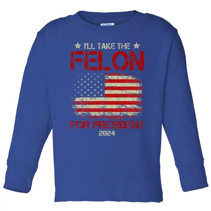 ILl Take The Felon For President 2024 Toddler Long Sleeve Shirt