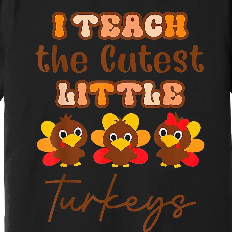 I Teach The Cutest Little Turkeys Teacher Thanksgiving Premium T-Shirt