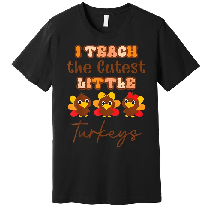 I Teach The Cutest Little Turkeys Teacher Thanksgiving Premium T-Shirt