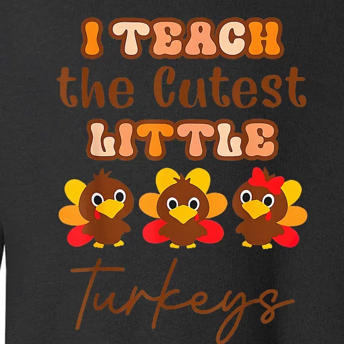 I Teach The Cutest Little Turkeys Teacher Thanksgiving Toddler Sweatshirt