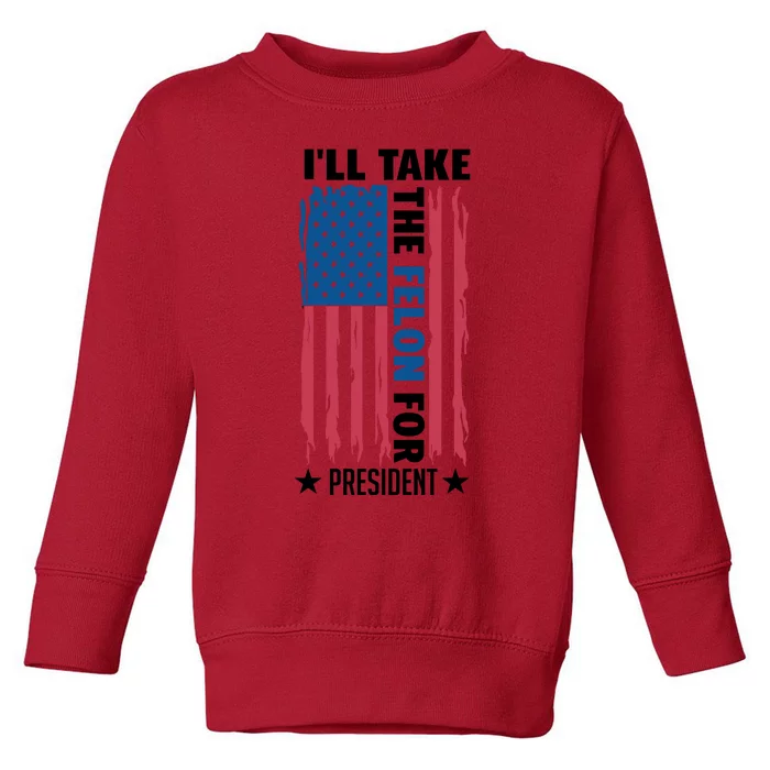 ILl Take The Felon For President Graphic Toddler Sweatshirt