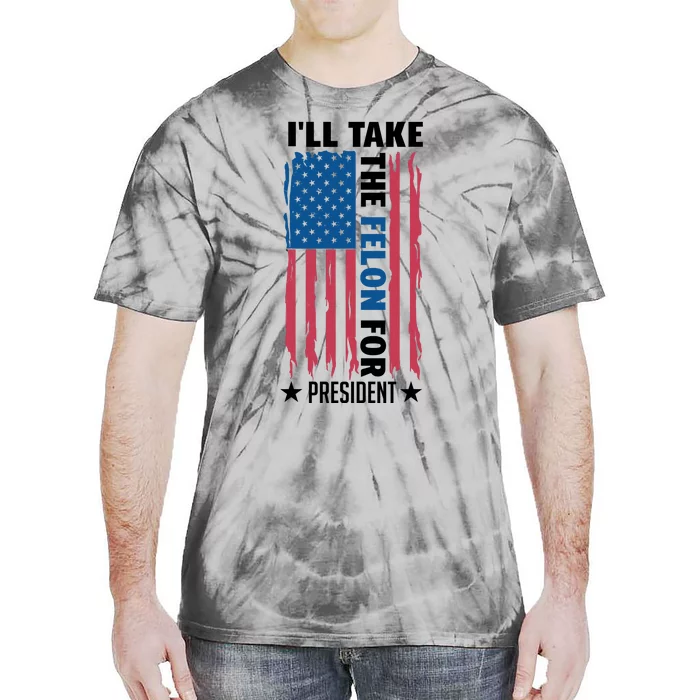 ILl Take The Felon For President Graphic Tie-Dye T-Shirt