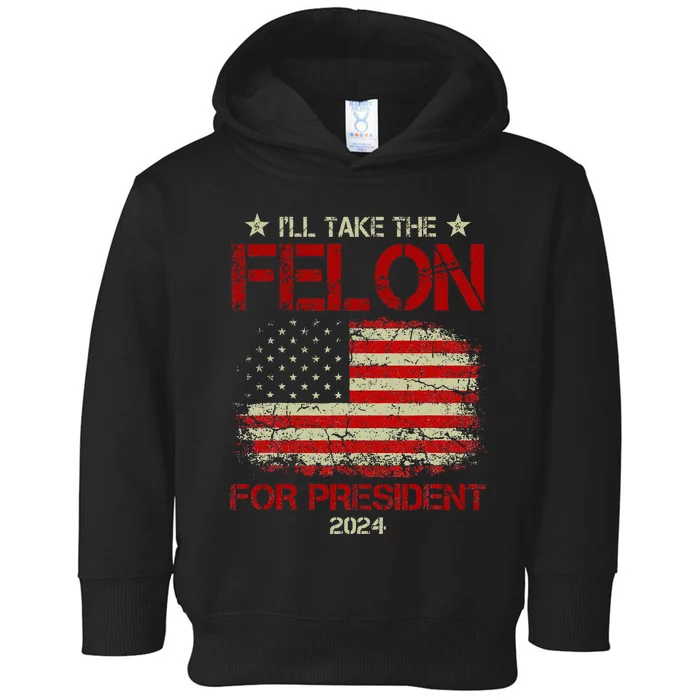 ILl Take The Felon For President 2024 Toddler Hoodie