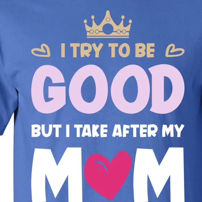 I Try To Be Good But I Take After My Mom Daughter Funny Gift Tall T-Shirt