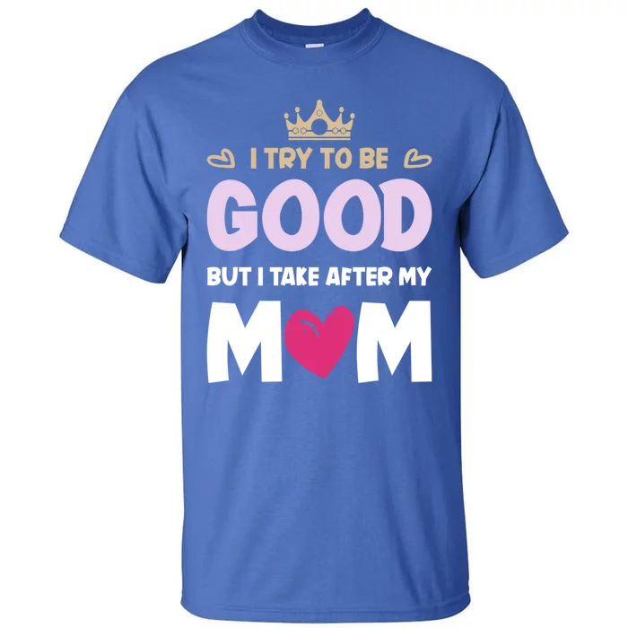 I Try To Be Good But I Take After My Mom Daughter Funny Gift Tall T-Shirt