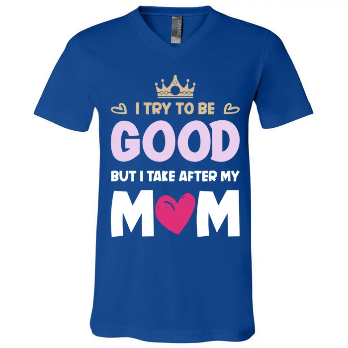 I Try To Be Good But I Take After My Mom Daughter Funny Gift V-Neck T-Shirt