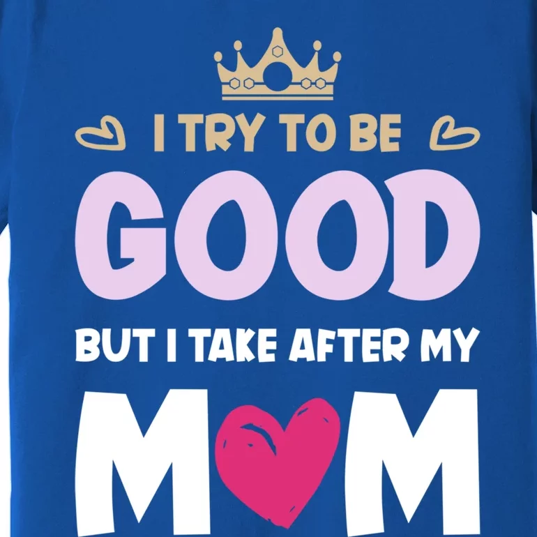 I Try To Be Good But I Take After My Mom Daughter Funny Gift Premium T-Shirt