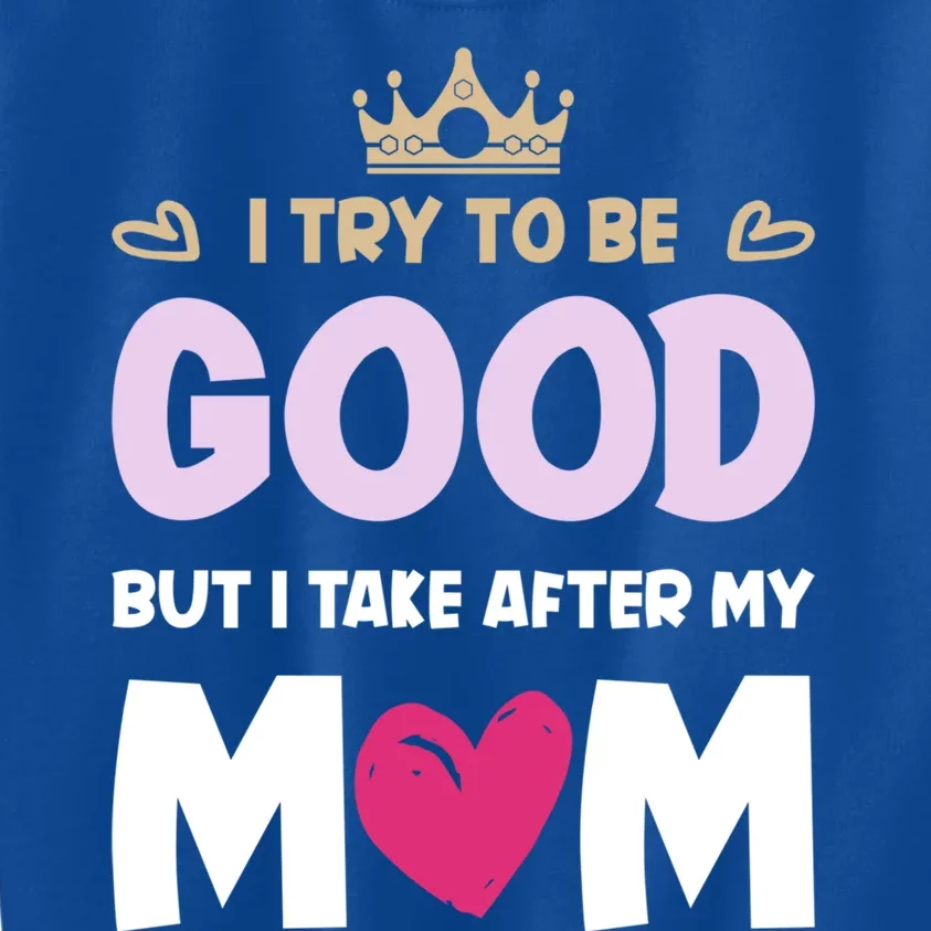 I Try To Be Good But I Take After My Mom Daughter Funny Gift Kids Sweatshirt