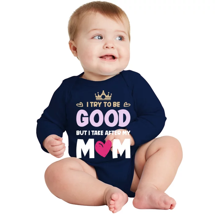 I Try To Be Good But I Take After My Mom Daughter Funny Gift Baby Long Sleeve Bodysuit