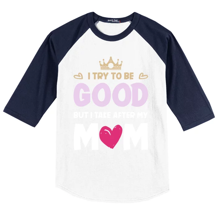 I Try To Be Good But I Take After My Mom Daughter Funny Gift Baseball Sleeve Shirt