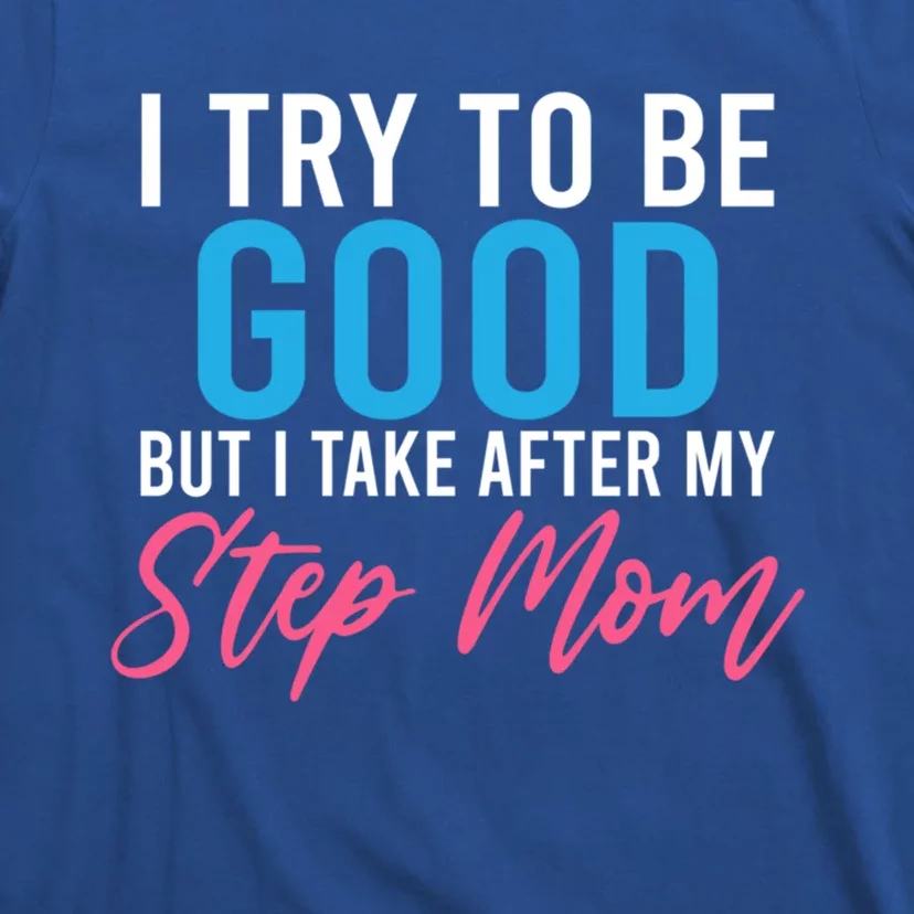 I Try To Be Good But I Take After My Step Mom Step Daughter Gift T-Shirt