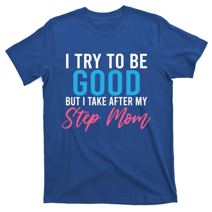 I Try To Be Good But I Take After My Step Mom Step Daughter Gift T-Shirt