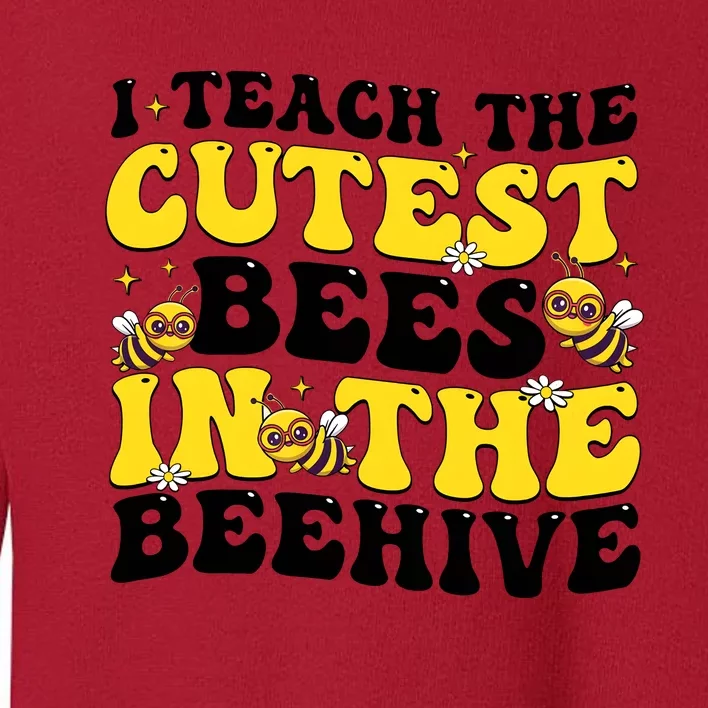 I Teach The Cutest Bees In The Beehive Toddler Sweatshirt