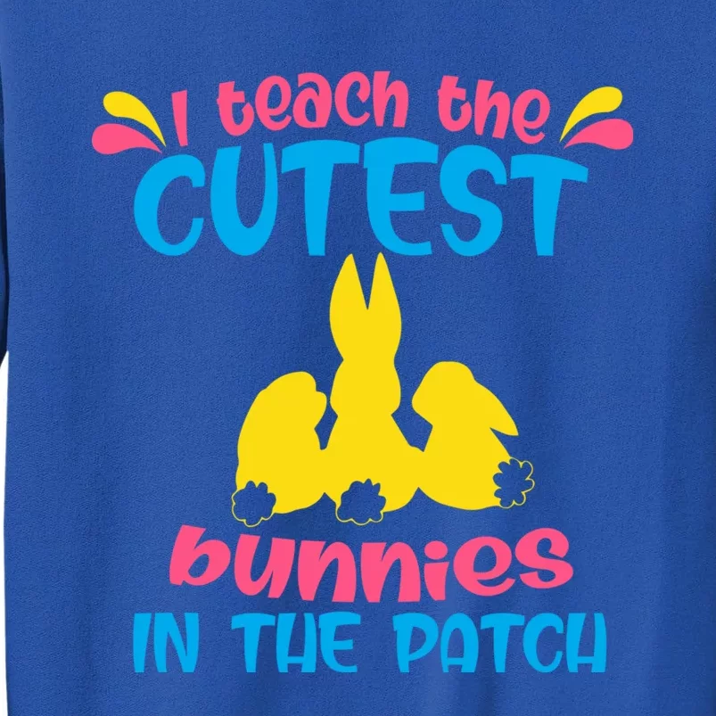 I Teach The Cutest Bunnies In The Patch Teacher Easter Day Gift Tall Sweatshirt