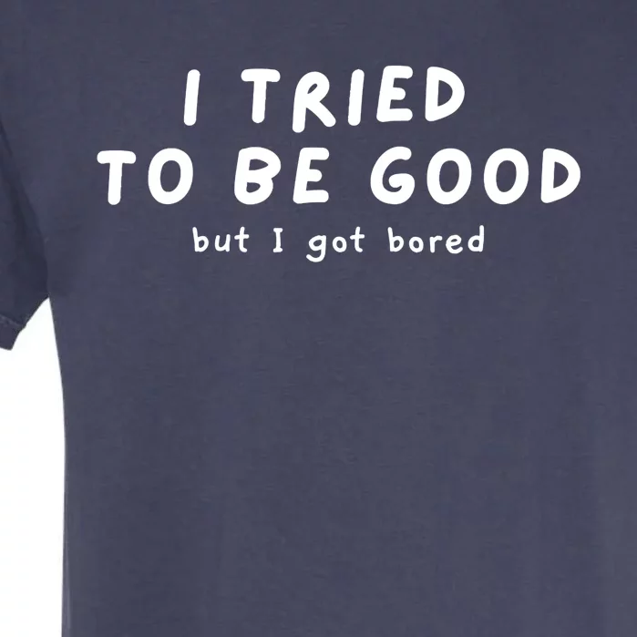 I Tried To Be Good But I Got Bored Funny Garment-Dyed Heavyweight T-Shirt