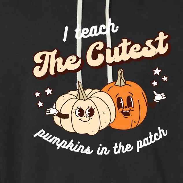 I Teach The Cutest Pumpkins In The Patch Halloween Teacher Garment-Dyed Fleece Hoodie