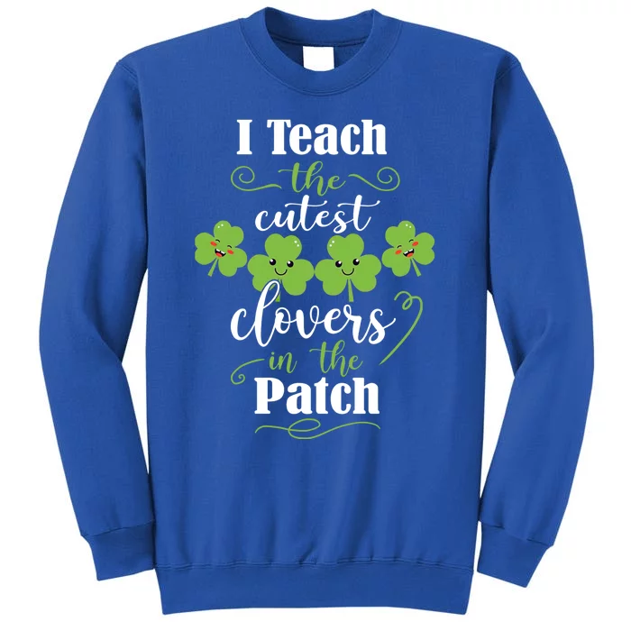 I Teach The Cutest Clovers In The Patch St Patricks Day Gift Tall Sweatshirt