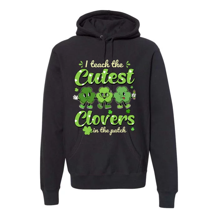 I Teach The Cutest Clovers In The Patch St Patrick's Day Premium Hoodie