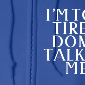 Im Too Tired Dont Talk To Me Humor Gift Full Zip Hoodie