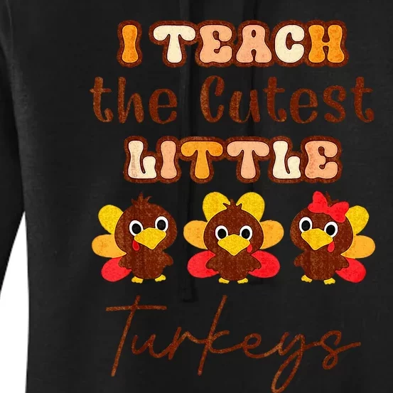 I Teach The Cutest Little Turkeys Teacher Thanksgiving Women's Pullover Hoodie