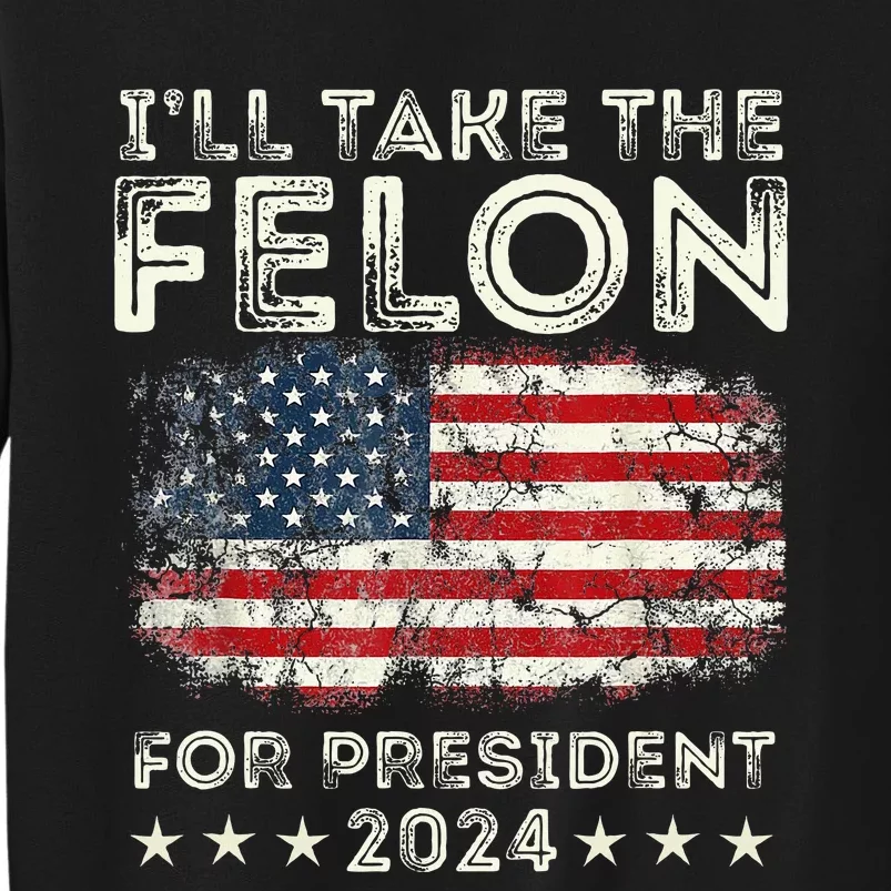 ILl Take The Felon For President 2024 Trump American Flag Tall Sweatshirt