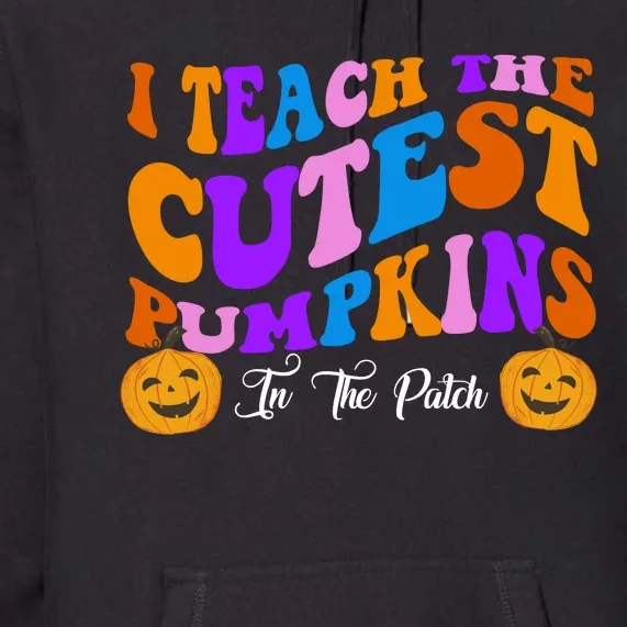 I Teach The Cutest Pumpkins In The Patch Halloween Teacher Premium Hoodie