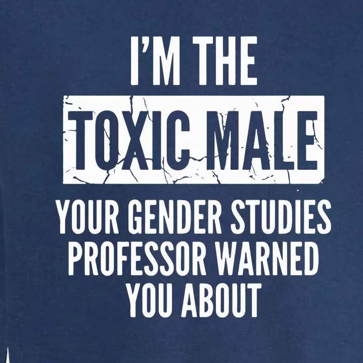 I’m The Toxic Male Your Gender Studies Professor Warned You About Garment-Dyed Sweatshirt