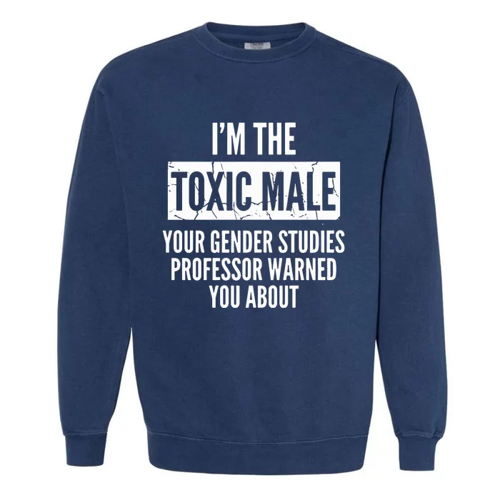 I’m The Toxic Male Your Gender Studies Professor Warned You About Garment-Dyed Sweatshirt