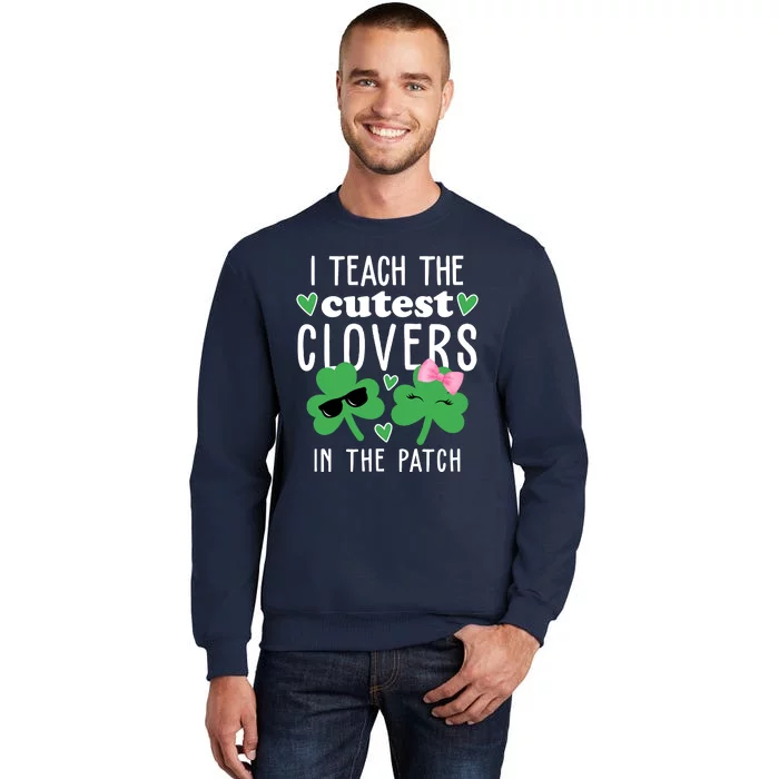 I Teach The Cutest Clovers In The Patch St Patrick's Day Teacher Tall Sweatshirt