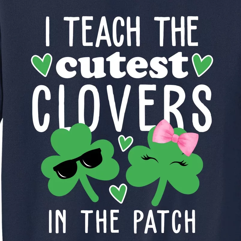 I Teach The Cutest Clovers In The Patch St Patrick's Day Teacher Tall Sweatshirt