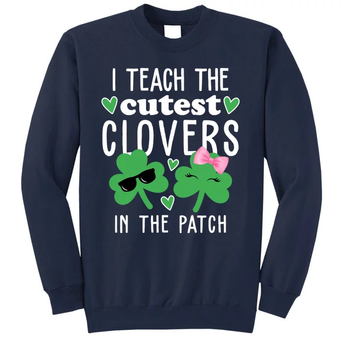 I Teach The Cutest Clovers In The Patch St Patrick's Day Teacher Tall Sweatshirt