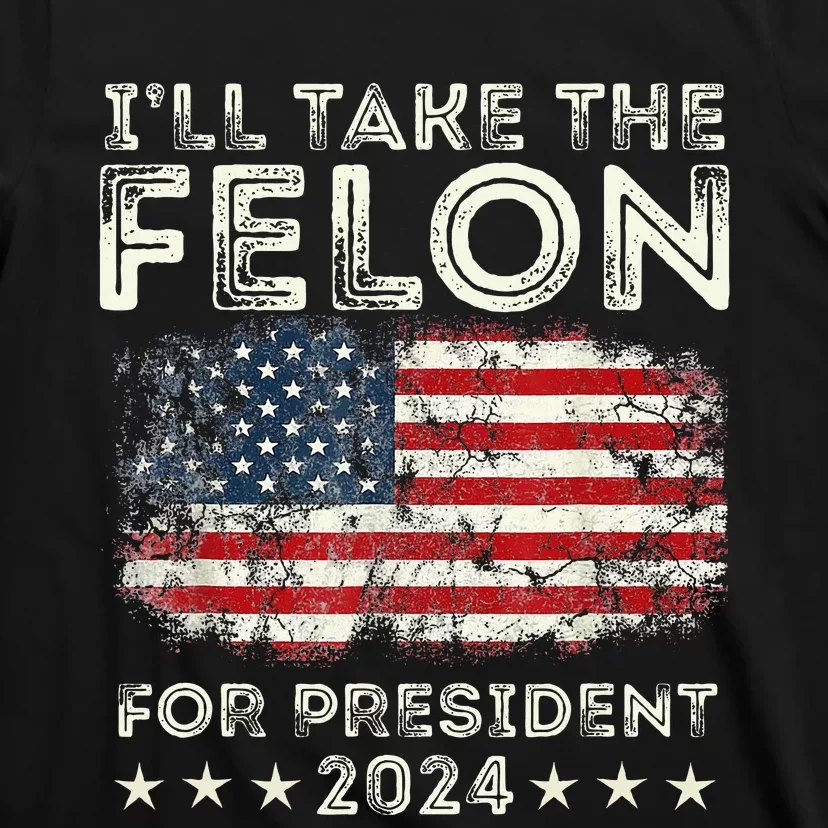 ILl Take The Felon For President 2024 Trump American Flag T-Shirt