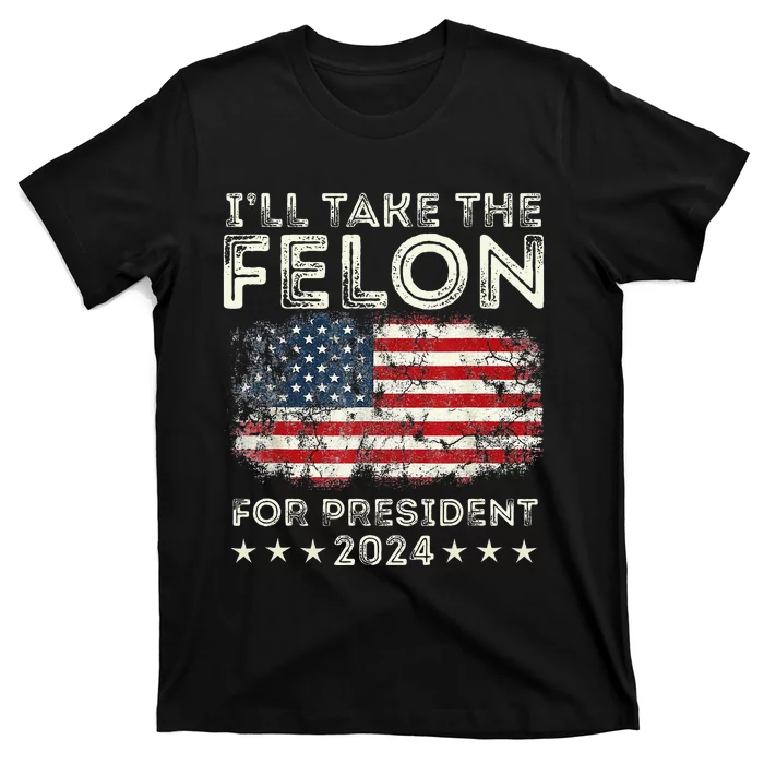 ILl Take The Felon For President 2024 Trump American Flag T-Shirt