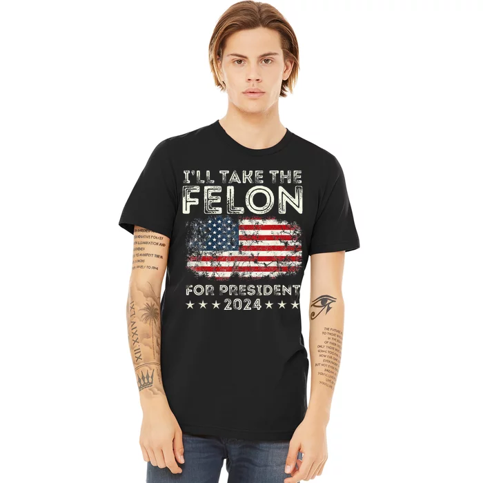 ILl Take The Felon For President 2024 Trump American Flag Premium T-Shirt